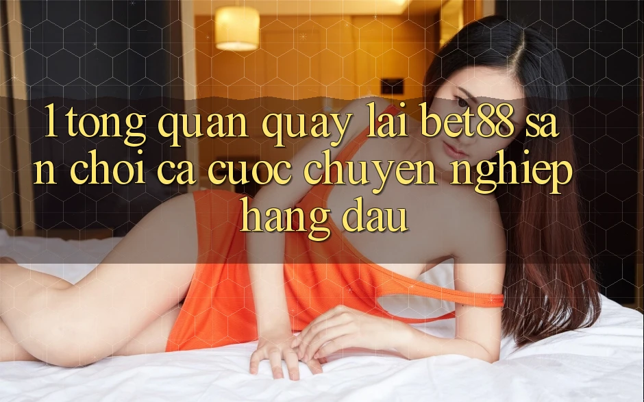 1. Tổng quan quay lại Bet88 - Sân chơi cá cược chuyên nghiệp hàng đầu 1. Tổng quan quay lại Bet88 - Sân chơi cá cược chuyên nghiệp hàng đầu