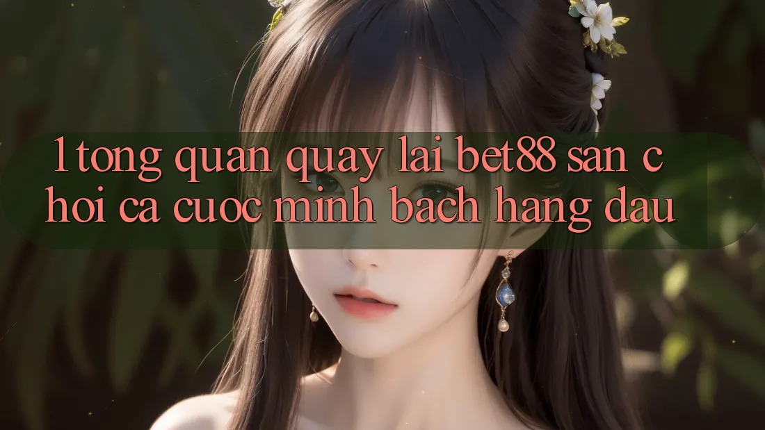 1. Tổng quan quay lại Bet88 - Sân chơi cá cược minh bạch hàng đầu 1. Tổng quan quay lại Bet88 - Sân chơi cá cược minh bạch hàng đầu
