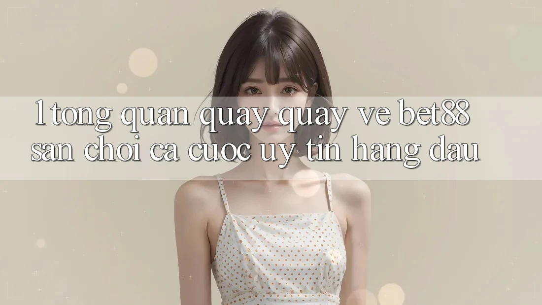 1. Tổng quan quay quay về Bet88 - Sân chơi cá cược uy tín hàng đầu 1. Tổng quan quay quay về Bet88 - Sân chơi cá cược uy tín hàng đầu