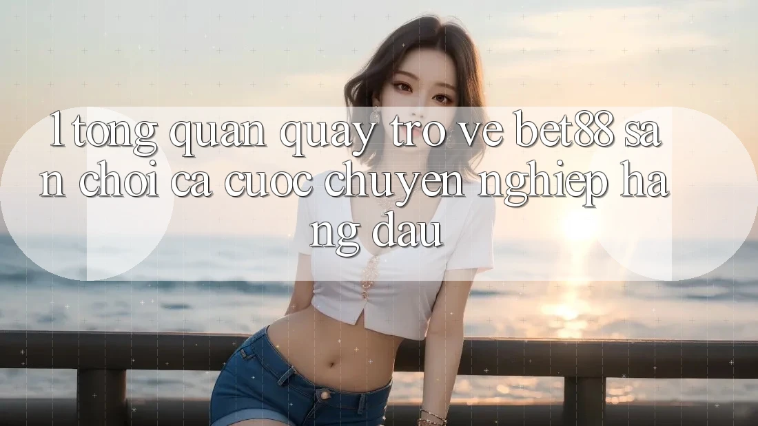1. Tổng quan quay trở về Bet88 - Sân chơi cá cược chuyên nghiệp hàng đầu 1. Tổng quan quay trở về Bet88 - Sân chơi cá cược chuyên nghiệp hàng đầu