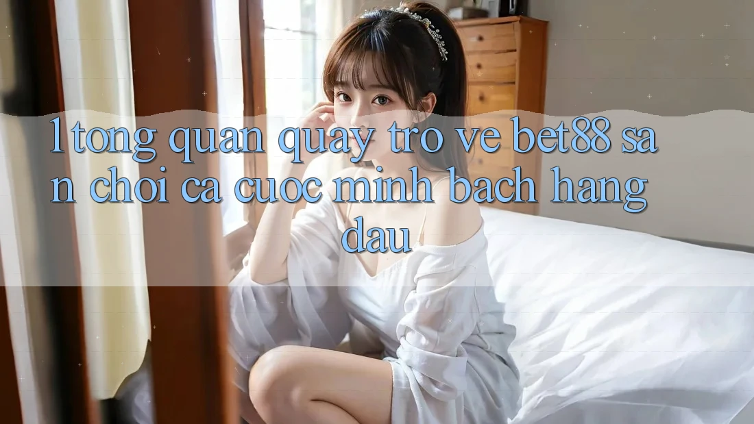 1. Tổng quan quay trở về Bet88 - Sân chơi cá cược minh bạch hàng đầu 1. Tổng quan quay trở về Bet88 - Sân chơi cá cược minh bạch hàng đầu
