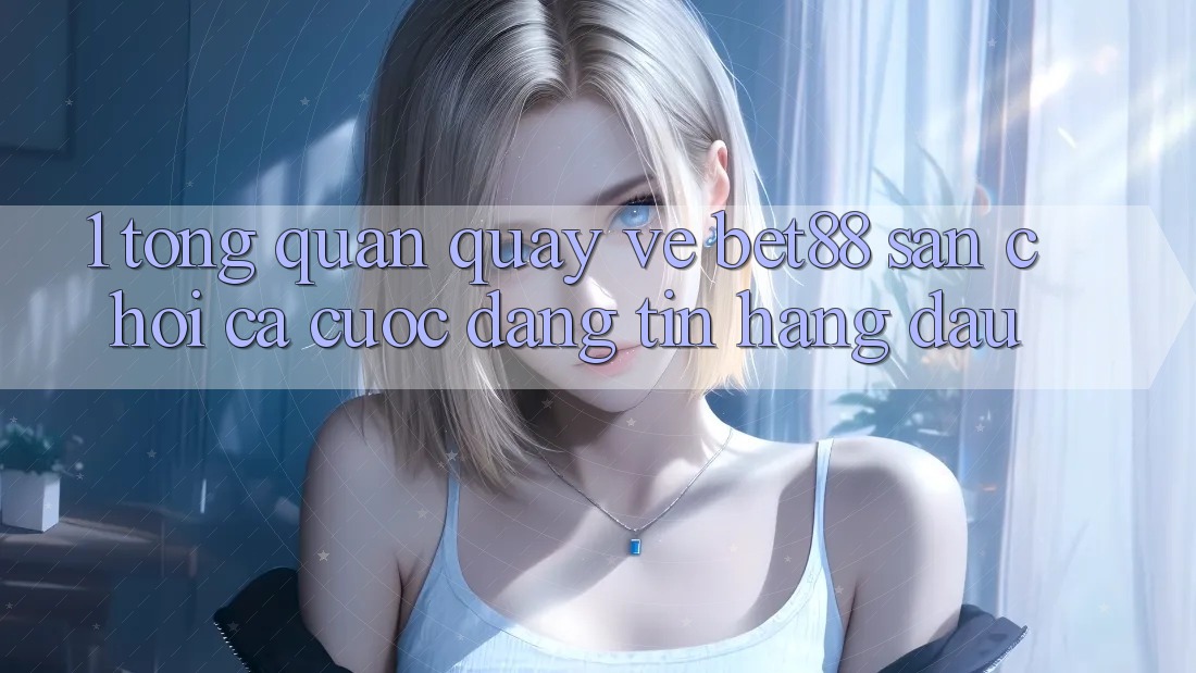 1. Tổng quan quay về Bet88 - Sân chơi cá cược đáng tin hàng đầu