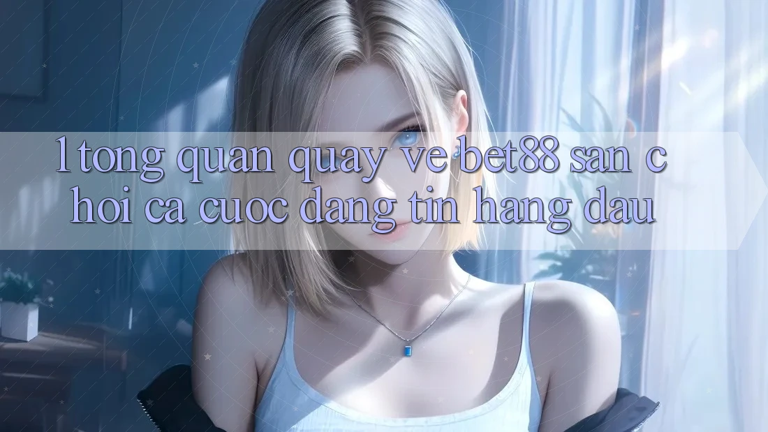 1. Tổng quan quay về Bet88 - Sân chơi cá cược đáng tin hàng đầu 1. Tổng quan quay về Bet88 - Sân chơi cá cược đáng tin hàng đầu