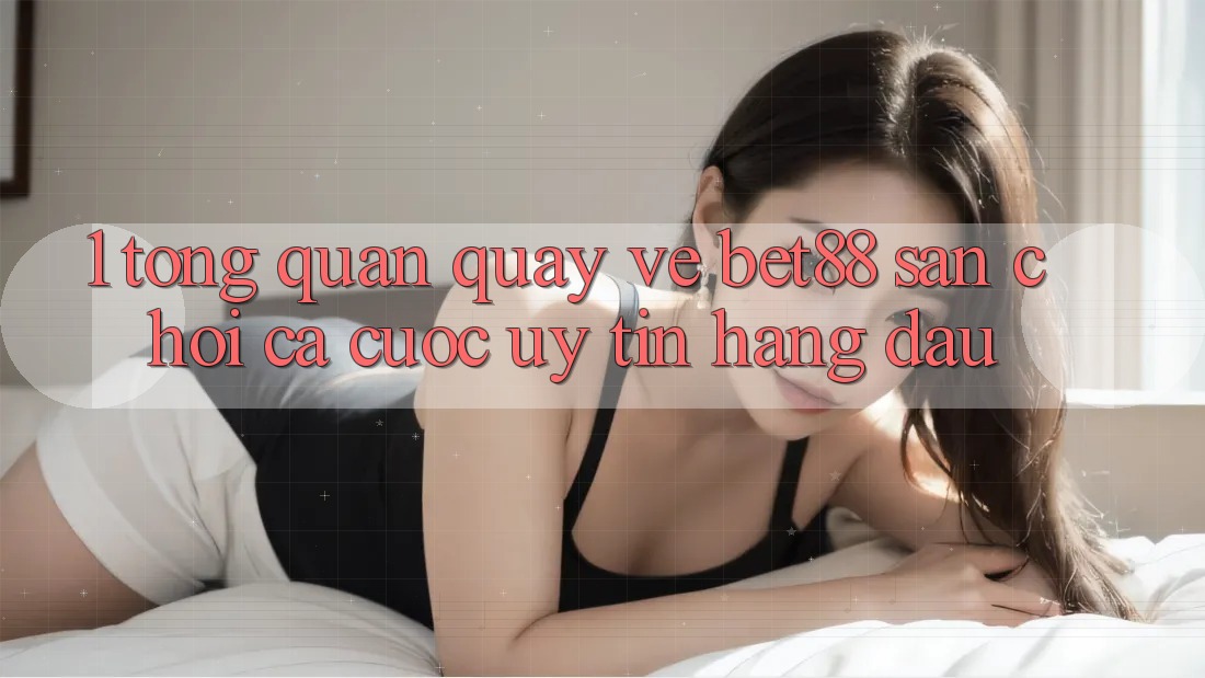 1. Tổng quan quay về Bet88 - Sân chơi cá cược uy tín hàng đầu