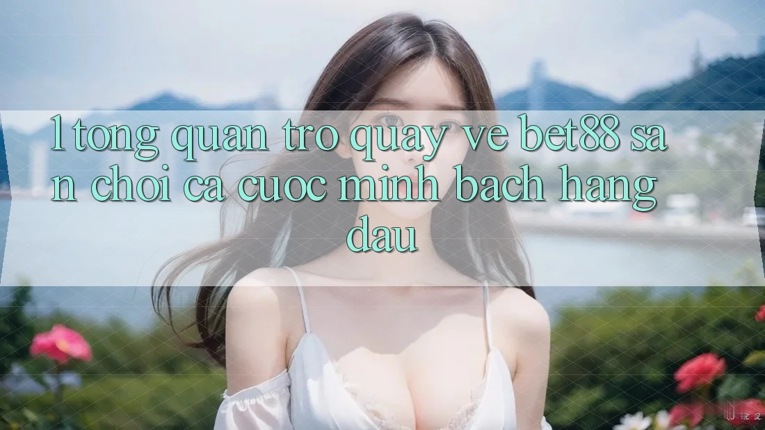 1. Tổng quan trở quay về Bet88 - Sân chơi cá cược minh bạch hàng đầu 1. Tổng quan trở quay về Bet88 - Sân chơi cá cược minh bạch hàng đầu