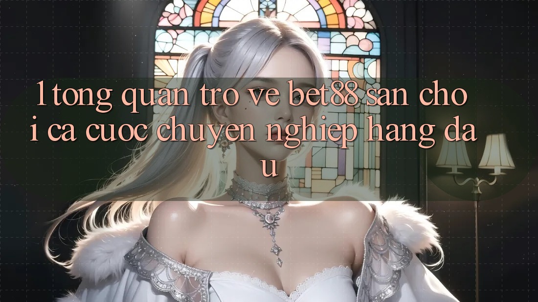 1. Tổng quan trở về Bet88 - Sân chơi cá cược chuyên nghiệp hàng đầu 1. Tổng quan trở về Bet88 - Sân chơi cá cược chuyên nghiệp hàng đầu