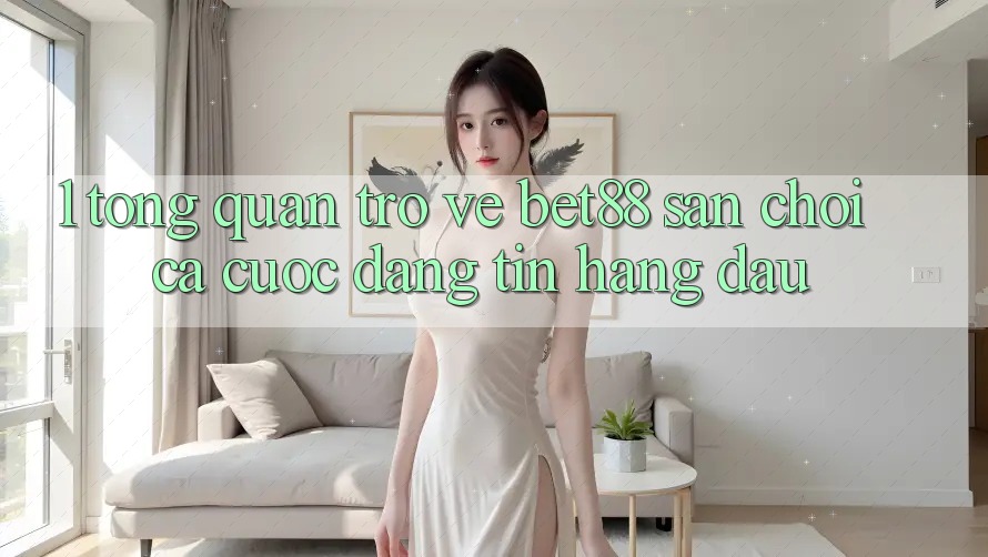 1. Tổng quan trở về Bet88 - Sân chơi cá cược đáng tin hàng đầu 1. Tổng quan trở về Bet88 - Sân chơi cá cược đáng tin hàng đầu