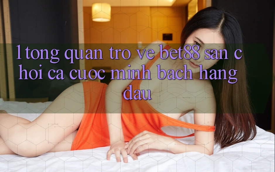 1. Tổng quan trở về Bet88 - Sân chơi cá cược minh bạch hàng đầu