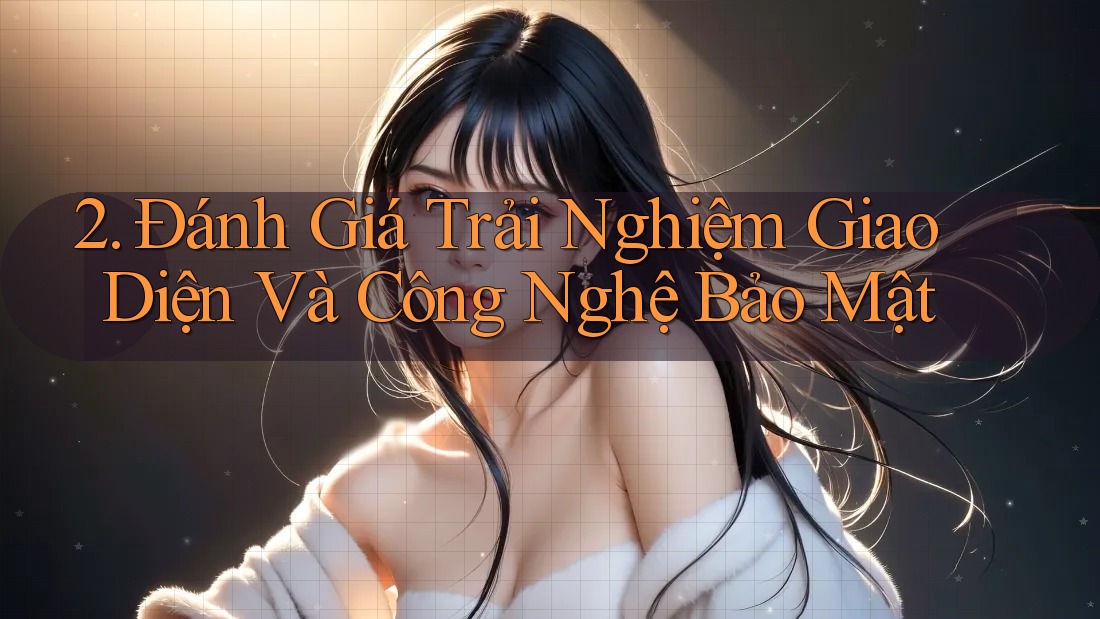 2. Đánh Giá Trải Nghiệm Giao Diện Và Công Nghệ Bảo Mật 2. Đánh Giá Trải Nghiệm Giao Diện Và Công Nghệ Bảo Mật