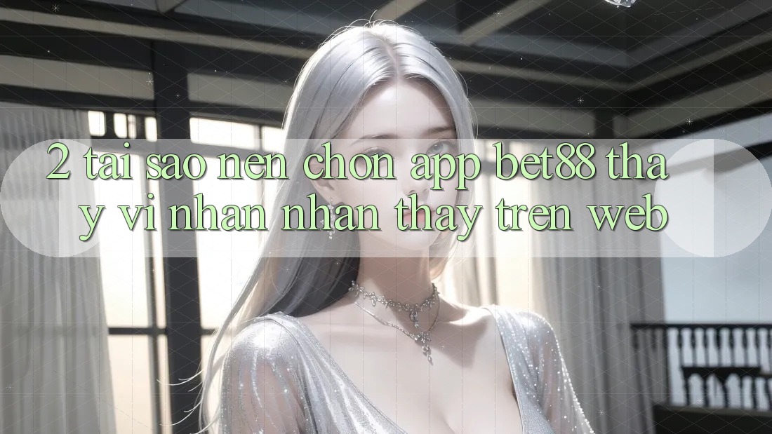 2. Tại sao nên chọn App Bet88 thay vì nhận nhận thấy trên Web? 2. Tại sao nên chọn App Bet88 thay vì nhận nhận thấy trên Web?