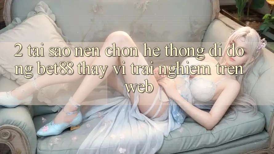 2. Tại sao nên chọn Hệ thống di động Bet88 thay vì trải nghiệm trên Web? 2. Tại sao nên chọn Hệ thống di động Bet88 thay vì trải nghiệm trên Web?