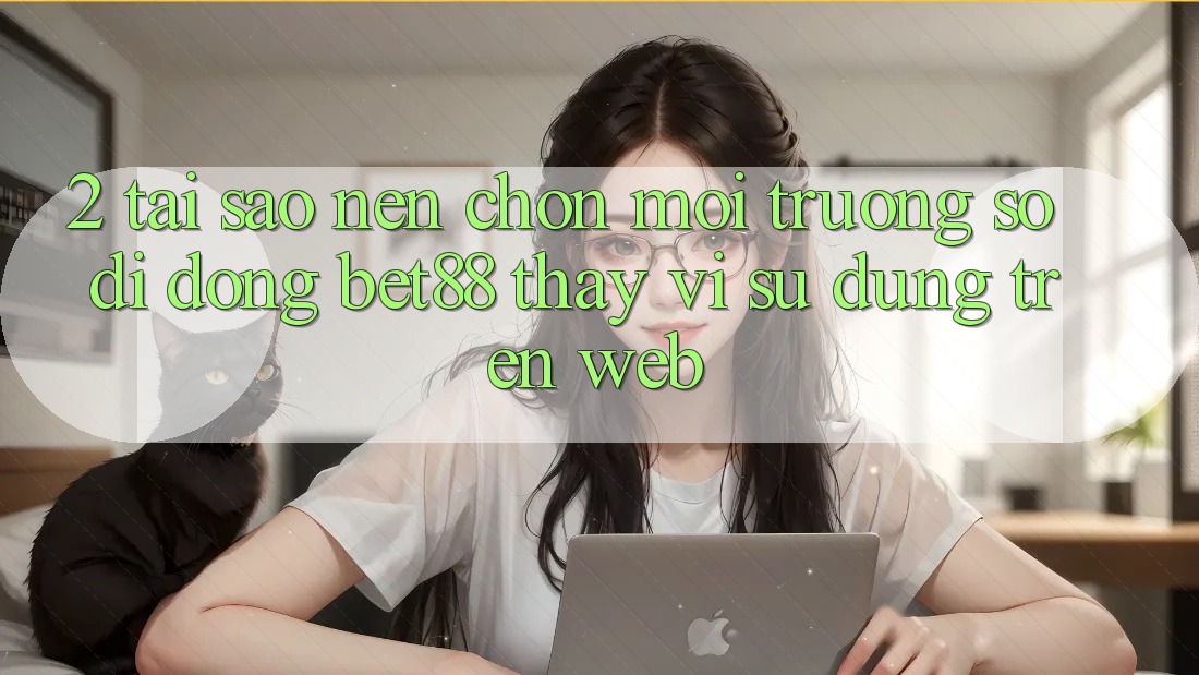 2. Tại sao nên chọn Môi trường số di động Bet88 thay vì sử dụng trên Web? 2. Tại sao nên chọn Môi trường số di động Bet88 thay vì sử dụng trên Web?