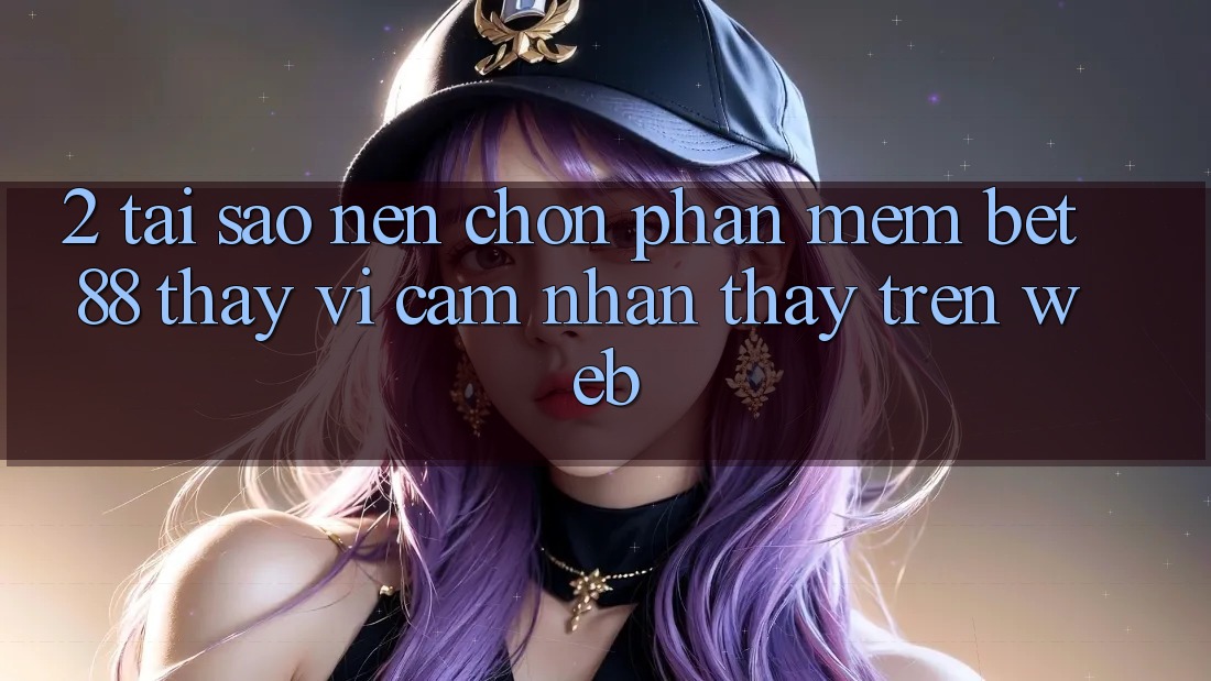 2. Tại sao nên chọn Phần mềm Bet88 thay vì cảm nhận thấy trên Web? 2. Tại sao nên chọn Phần mềm Bet88 thay vì cảm nhận thấy trên Web?