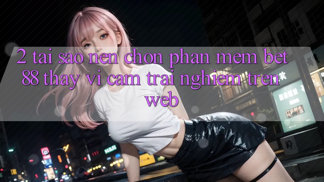 2. Tại sao nên chọn Phần mềm Bet88 thay vì cảm trải nghiệm trên Web? 2. Tại sao nên chọn Phần mềm Bet88 thay vì cảm trải nghiệm trên Web?