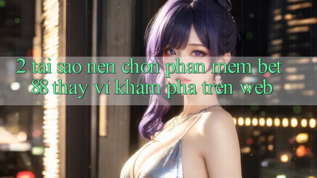 2. Tại sao nên chọn Phần mềm Bet88 thay vì khám phá trên Web? 2. Tại sao nên chọn Phần mềm Bet88 thay vì khám phá trên Web?