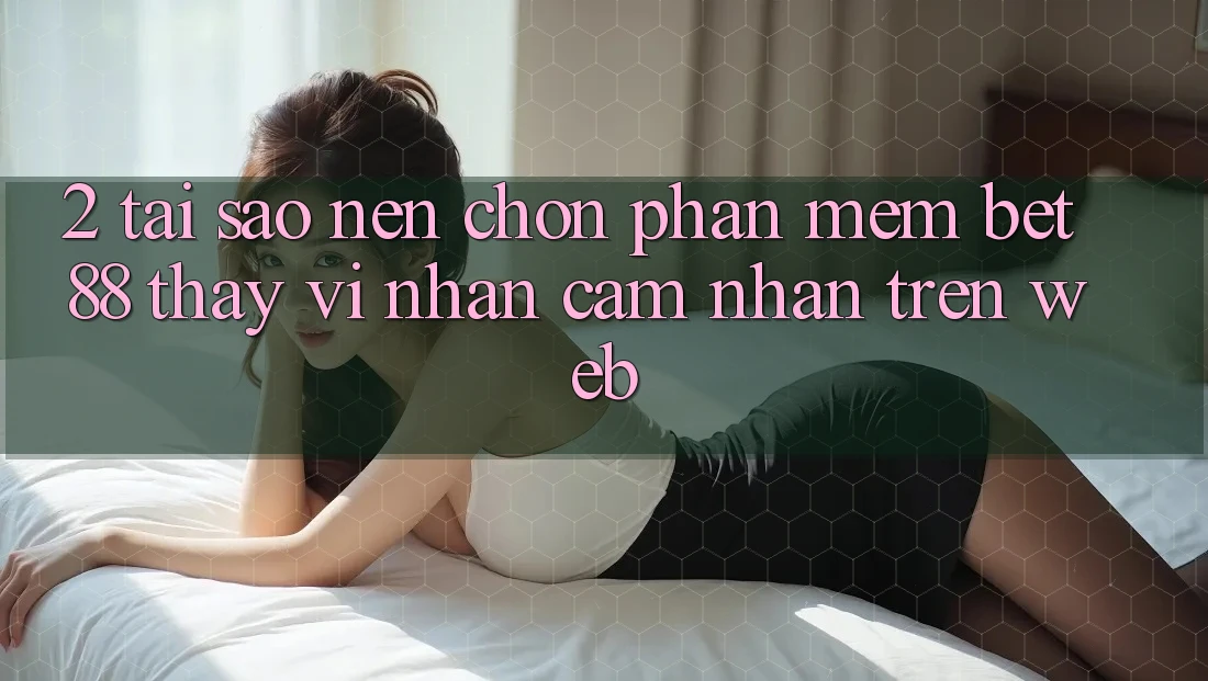 2. Tại sao nên chọn Phần mềm Bet88 thay vì nhận cảm nhận trên Web? 2. Tại sao nên chọn Phần mềm Bet88 thay vì nhận cảm nhận trên Web?
