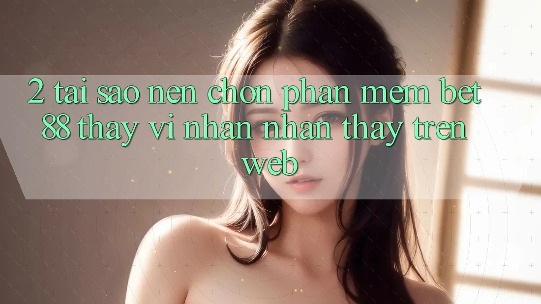 2. Tại sao nên chọn Phần mềm Bet88 thay vì nhận nhận thấy trên Web? 2. Tại sao nên chọn Phần mềm Bet88 thay vì nhận nhận thấy trên Web?