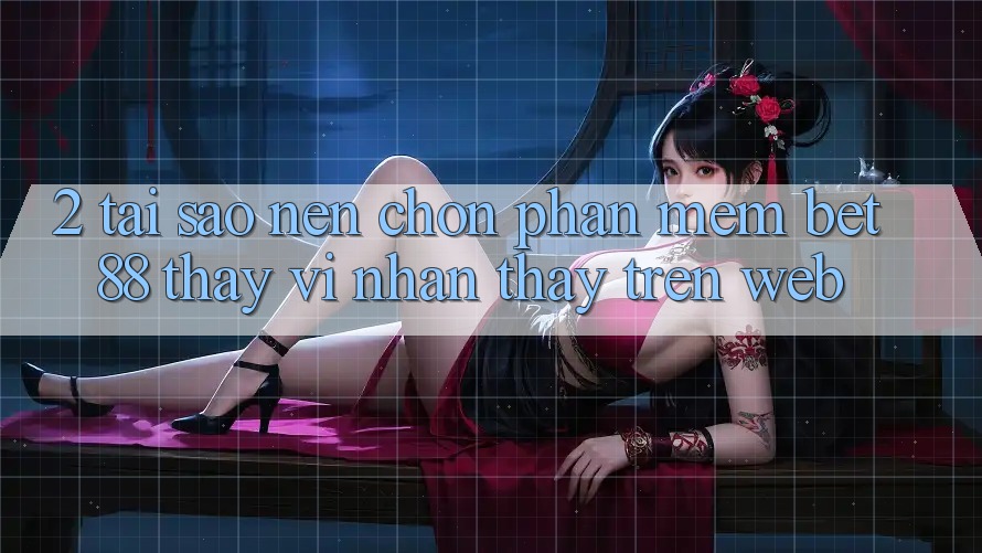 2. Tại sao nên chọn Phần mềm Bet88 thay vì nhận thấy trên Web? 2. Tại sao nên chọn Phần mềm Bet88 thay vì nhận thấy trên Web?
