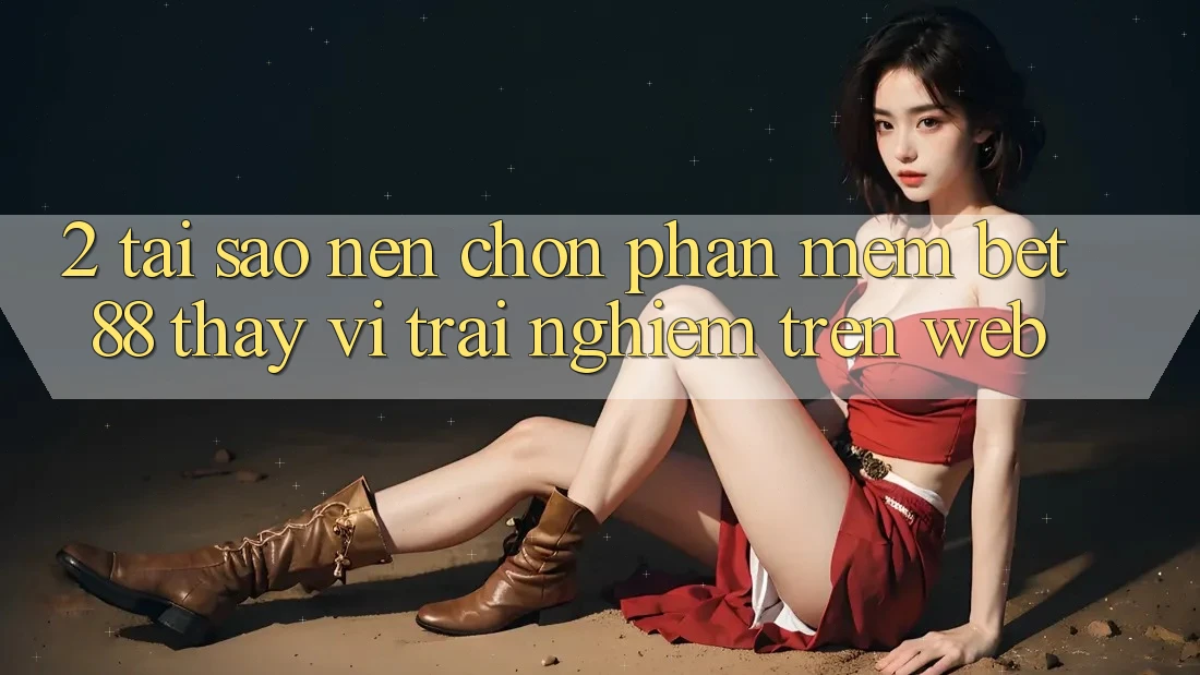 2. Tại sao nên chọn Phần mềm Bet88 thay vì trải nghiệm trên Web?