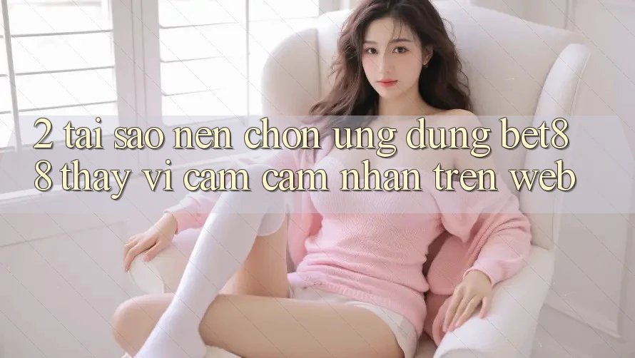 2. Tại sao nên chọn Ứng dụng Bet88 thay vì cảm cảm nhận trên Web? 2. Tại sao nên chọn Ứng dụng Bet88 thay vì cảm cảm nhận trên Web?