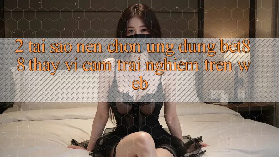 2. Tại sao nên chọn Ứng dụng Bet88 thay vì cảm trải nghiệm trên Web? 2. Tại sao nên chọn Ứng dụng Bet88 thay vì cảm trải nghiệm trên Web?