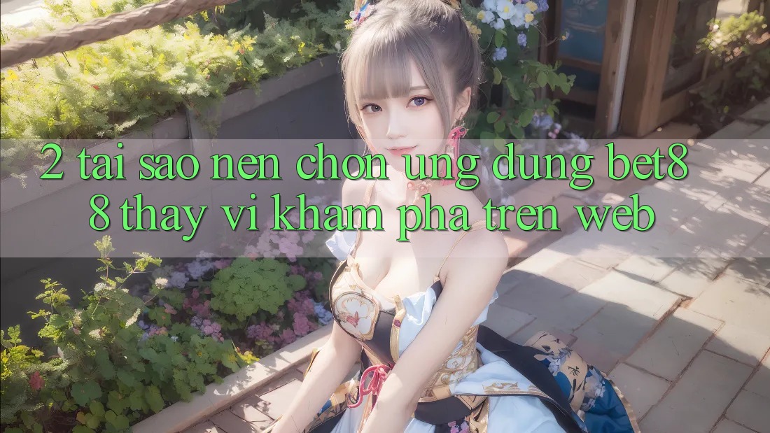 2. Tại sao nên chọn Ứng dụng Bet88 thay vì khám phá trên Web? 2. Tại sao nên chọn Ứng dụng Bet88 thay vì khám phá trên Web?