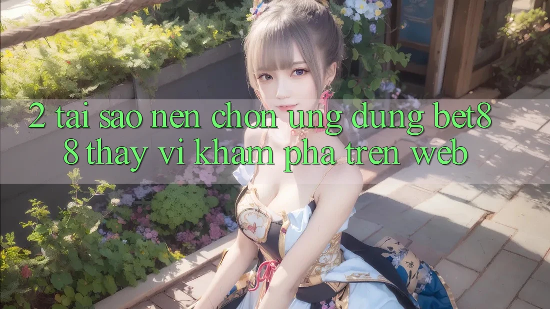 2. Tại sao nên chọn Ứng dụng Bet88 thay vì khám phá trên Web? 2. Tại sao nên chọn Ứng dụng Bet88 thay vì khám phá trên Web?