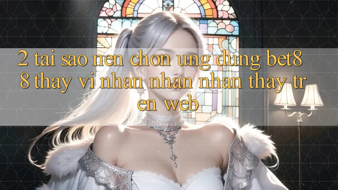 2. Tại sao nên chọn Ứng dụng Bet88 thay vì nhận nhận nhận thấy trên Web? 2. Tại sao nên chọn Ứng dụng Bet88 thay vì nhận nhận nhận thấy trên Web?