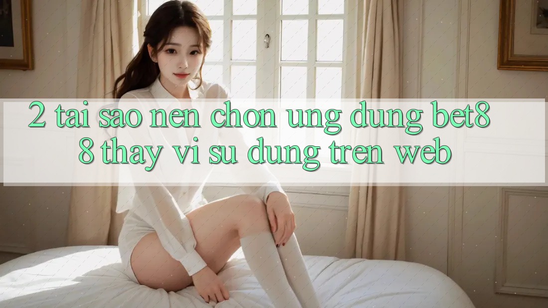 2. Tại sao nên chọn Ứng dụng Bet88 thay vì sử dụng trên Web? 2. Tại sao nên chọn Ứng dụng Bet88 thay vì sử dụng trên Web?