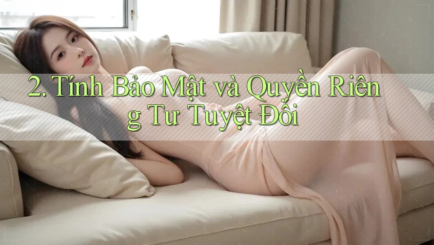 2. Tính Bảo Mật và Quyền Riêng Tư Tuyệt Đối 2. Tính Bảo Mật và Quyền Riêng Tư Tuyệt Đối