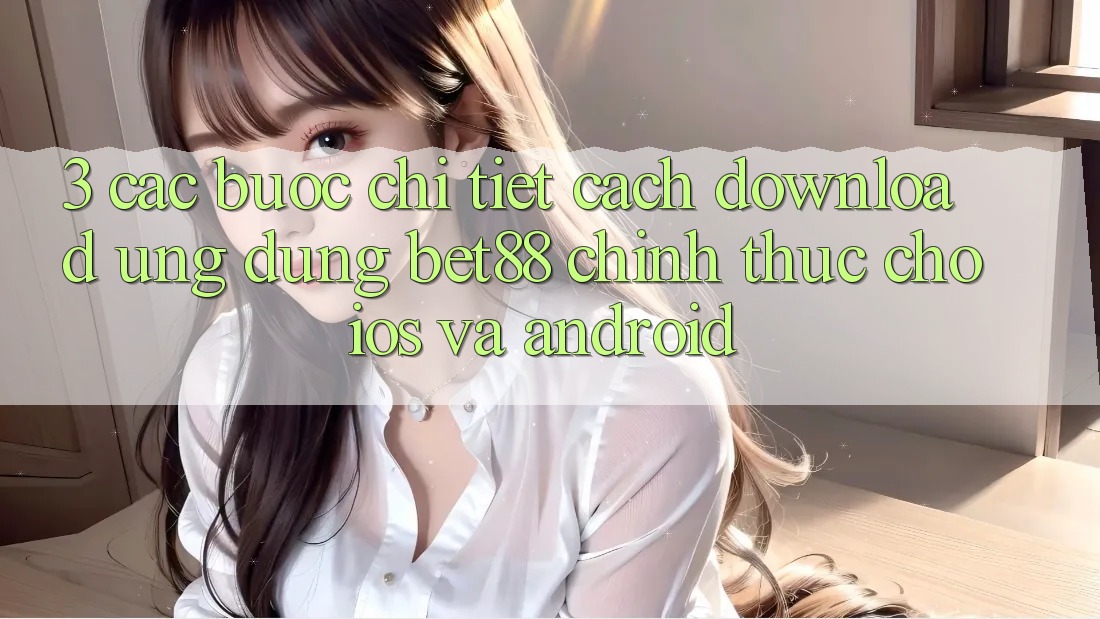 3. Các bước chi tiết cách download Ứng dụng Bet88 chính thức cho iOS và Android