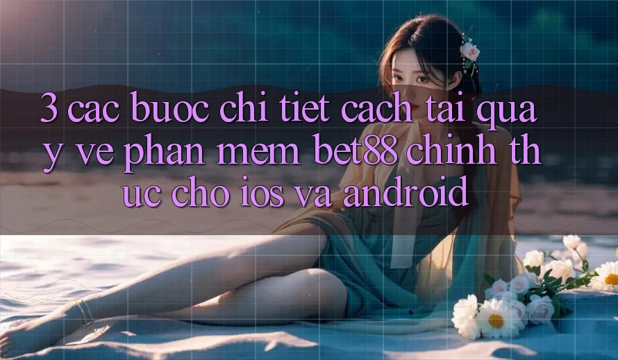 3. Các bước chi tiết cách tải quay về Phần mềm Bet88 chính thức cho iOS và Android 3. Các bước chi tiết cách tải quay về Phần mềm Bet88 chính thức cho iOS và Android