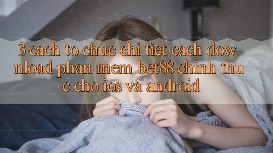 3. Cách tổ chức chi tiết cách download Phần mềm Bet88 chính thức cho iOS và Android 3. Cách tổ chức chi tiết cách download Phần mềm Bet88 chính thức cho iOS và Android