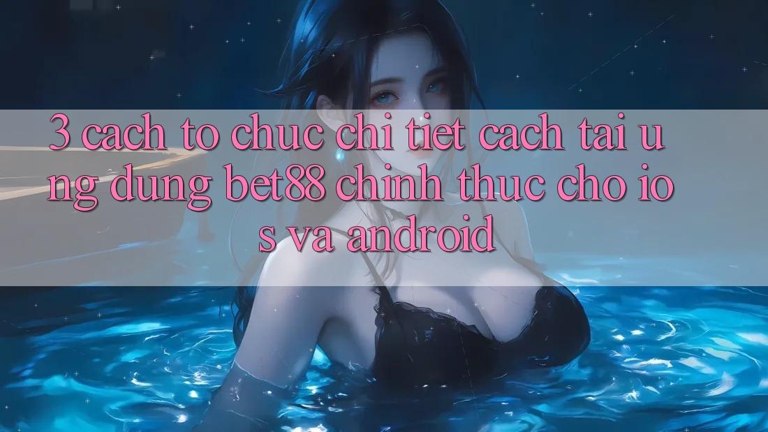 3. Cách tổ chức chi tiết cách tải Ứng dụng Bet88 chính thức cho iOS và Android 3. Cách tổ chức chi tiết cách tải Ứng dụng Bet88 chính thức cho iOS và Android