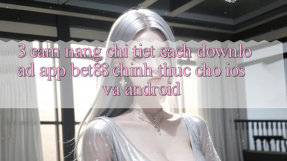 3. Cẩm nang chi tiết cách download App Bet88 chính thức cho iOS và Android 3. Cẩm nang chi tiết cách download App Bet88 chính thức cho iOS và Android