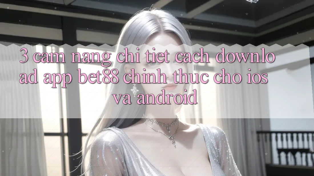 3. Cẩm nang chi tiết cách download App Bet88 chính thức cho iOS và Android