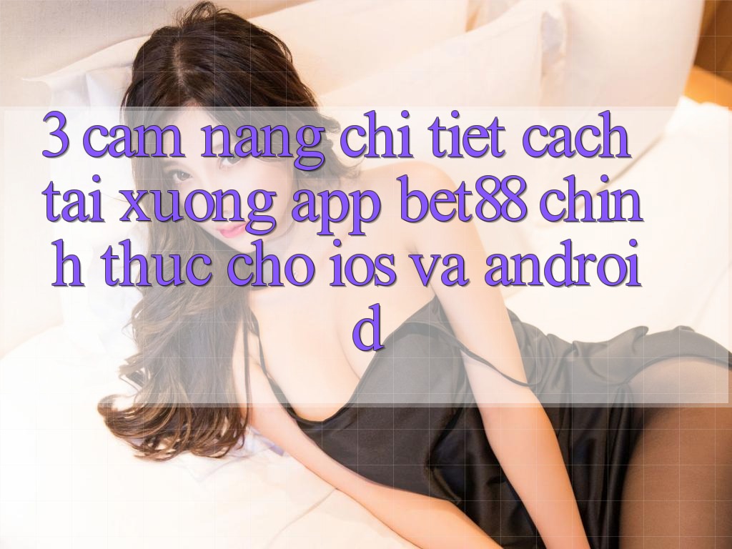 3. Cẩm nang chi tiết cách tải xuống App Bet88 chính thức cho iOS và Android 3. Cẩm nang chi tiết cách tải xuống App Bet88 chính thức cho iOS và Android
