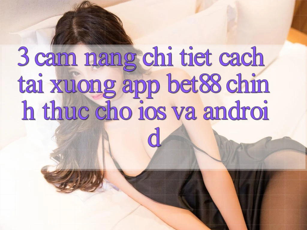 3. Cẩm nang chi tiết cách tải xuống App Bet88 chính thức cho iOS và Android 3. Cẩm nang chi tiết cách tải xuống App Bet88 chính thức cho iOS và Android