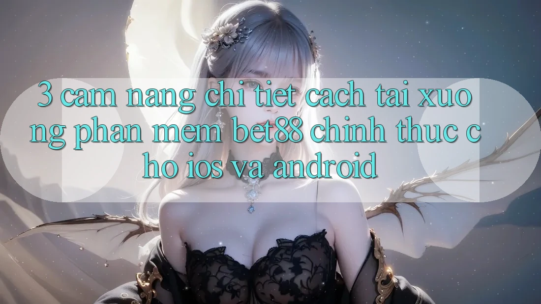 3. Cẩm nang chi tiết cách tải xuống Phần mềm Bet88 chính thức cho iOS và Android 3. Cẩm nang chi tiết cách tải xuống Phần mềm Bet88 chính thức cho iOS và Android