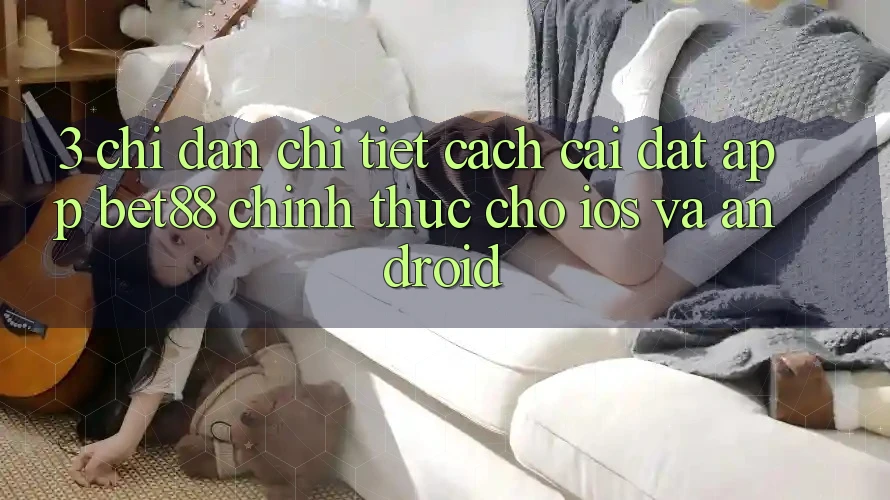 3. Chỉ dẫn chi tiết cách cài đặt App Bet88 chính thức cho iOS và Android 3. Chỉ dẫn chi tiết cách cài đặt App Bet88 chính thức cho iOS và Android