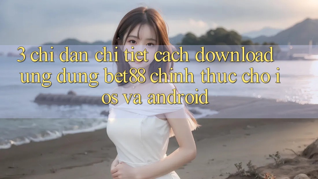 3. Chỉ dẫn chi tiết cách download Ứng dụng Bet88 chính thức cho iOS và Android 3. Chỉ dẫn chi tiết cách download Ứng dụng Bet88 chính thức cho iOS và Android
