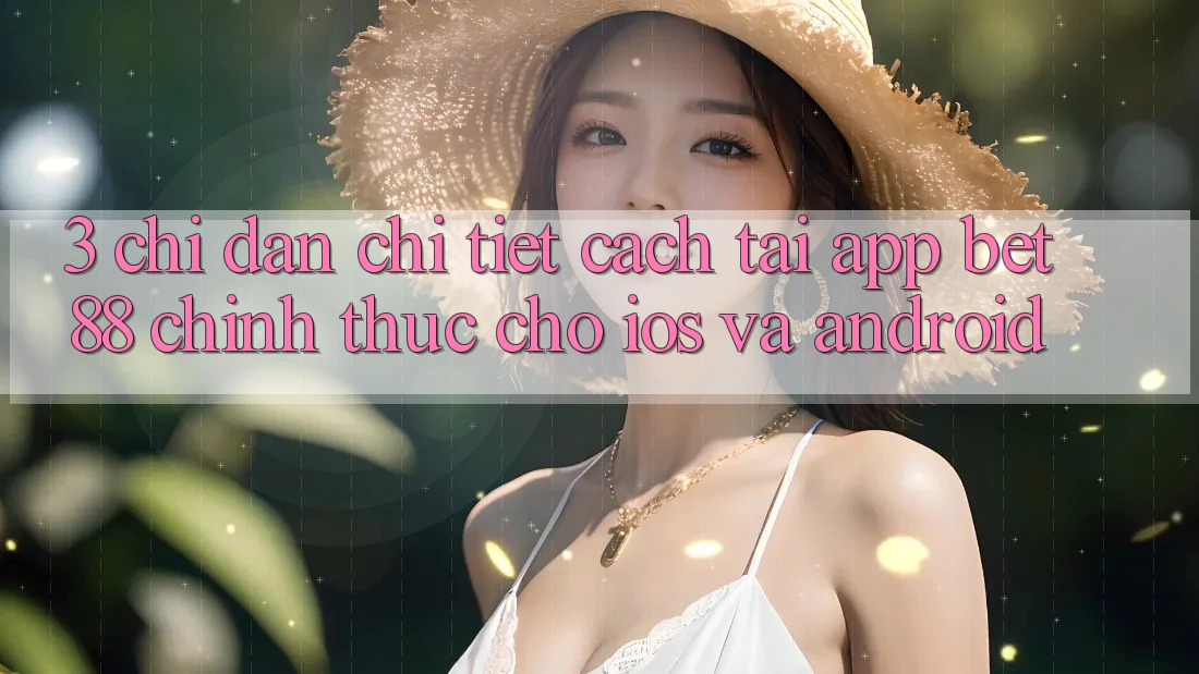 3. Chỉ dẫn chi tiết cách tải App Bet88 chính thức cho iOS và Android 3. Chỉ dẫn chi tiết cách tải App Bet88 chính thức cho iOS và Android