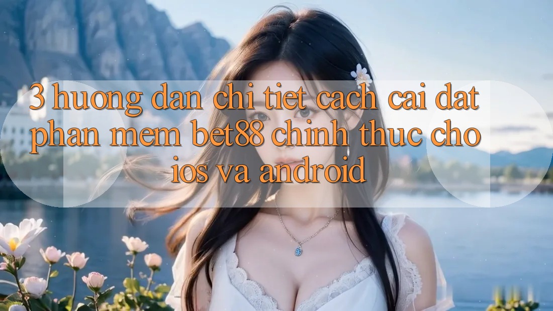 3. Hướng dẫn chi tiết cách cài đặt Phần mềm Bet88 chính thức cho iOS và Android 3. Hướng dẫn chi tiết cách cài đặt Phần mềm Bet88 chính thức cho iOS và Android