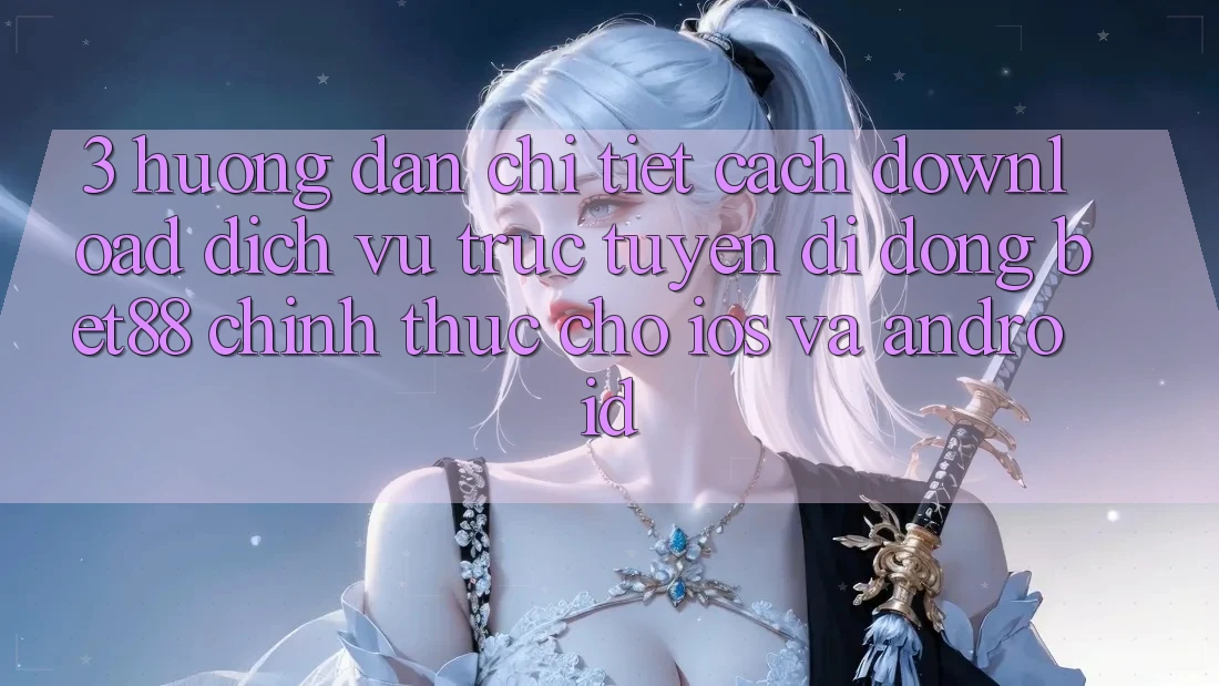 3. Hướng dẫn chi tiết cách download Dịch vụ trực tuyến di động Bet88 chính thức cho iOS và Android 3. Hướng dẫn chi tiết cách download Dịch vụ trực tuyến di động Bet88 chính thức cho iOS và Android