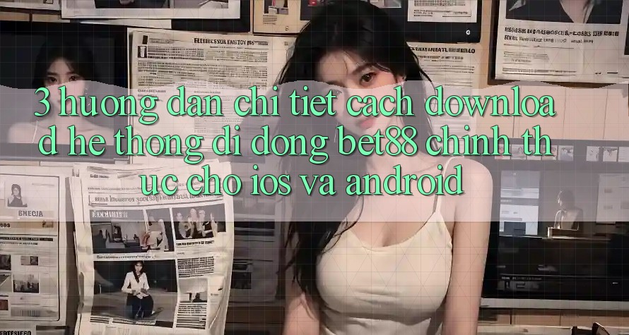 3. Hướng dẫn chi tiết cách download Hệ thống di động Bet88 chính thức cho iOS và Android 3. Hướng dẫn chi tiết cách download Hệ thống di động Bet88 chính thức cho iOS và Android