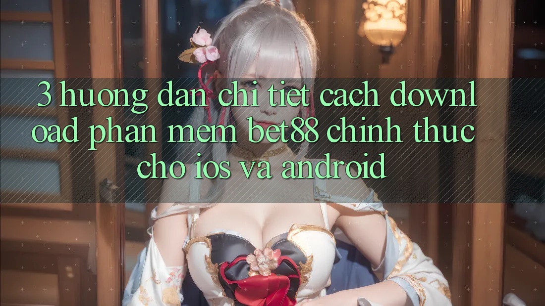 3. Hướng dẫn chi tiết cách download Phần mềm Bet88 chính thức cho iOS và Android 3. Hướng dẫn chi tiết cách download Phần mềm Bet88 chính thức cho iOS và Android