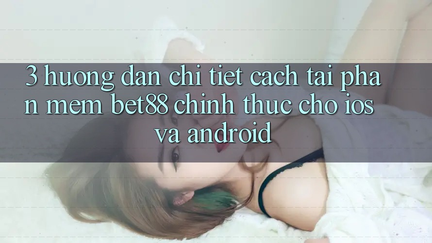 3. Hướng dẫn chi tiết cách tải Phần mềm Bet88 chính thức cho iOS và Android 3. Hướng dẫn chi tiết cách tải Phần mềm Bet88 chính thức cho iOS và Android