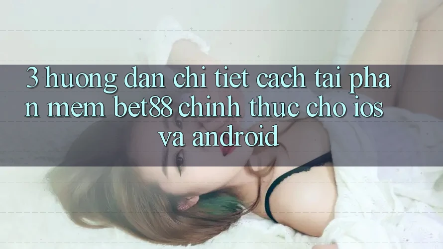 3. Hướng dẫn chi tiết cách tải Phần mềm Bet88 chính thức cho iOS và Android