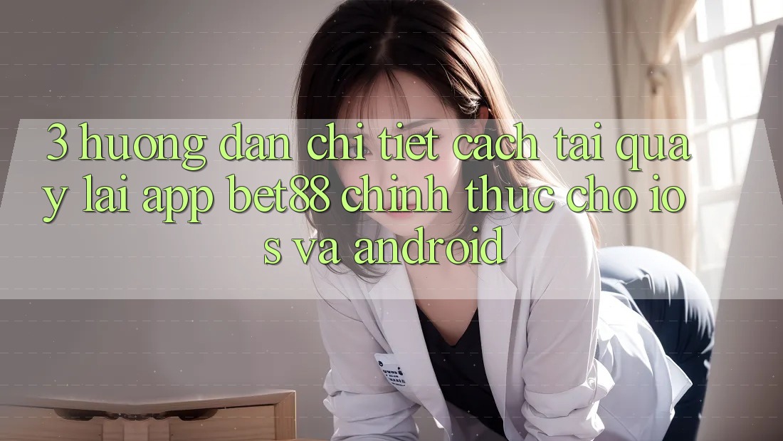 3. Hướng dẫn chi tiết cách tải quay lại App Bet88 chính thức cho iOS và Android 3. Hướng dẫn chi tiết cách tải quay lại App Bet88 chính thức cho iOS và Android