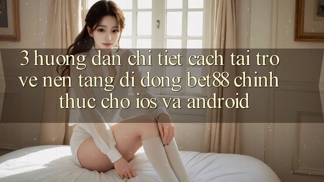 3. Hướng dẫn chi tiết cách tải trở về Nền tảng di động Bet88 chính thức cho iOS và Android 3. Hướng dẫn chi tiết cách tải trở về Nền tảng di động Bet88 chính thức cho iOS và Android
